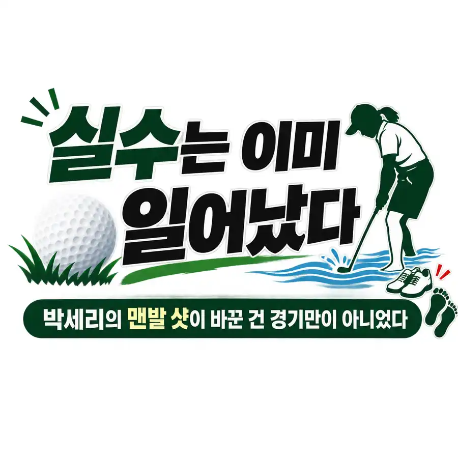 실수는 이미 일어났다”… 박세리가 양말을 벗고 해저드에 들어간 진짜 이유