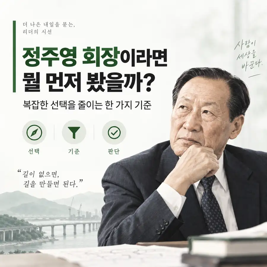 정주영 회장이라면 이럴 때 뭘 먼저 봤을까? 복잡한 선택을 줄이는 한 가지 기준